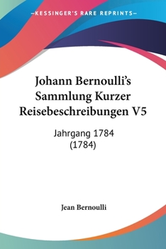 Paperback Johann Bernoulli's Sammlung Kurzer Reisebeschreibungen V5: Jahrgang 1784 (1784) [German] Book