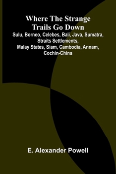 Where the Strange Trails Go Down;Sulu, Borneo, Celebes, Bali, Java, Sumatra, Straits Settlements, Malay States, Siam, Cambodia, Annam, Cochin-China