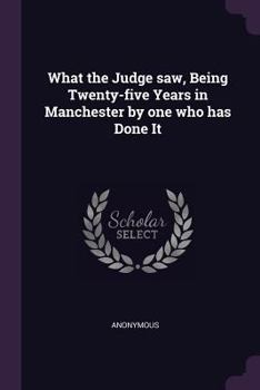 Paperback What the Judge Saw, Being Twenty-Five Years in Manchester by One Who Has Done It Book