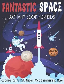FANTASTIC SPACE ACTIVITY BOOK FOR KIDS AGES 4-8 Coloring, Dot to Dot, Mazes, Word Searches and More: Fantastic Outer Space Workbook with Solar System, Planets, Sun, Moon, Stars, Astronauts, Rockets, A