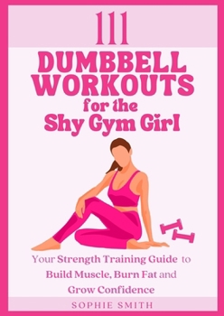 Paperback 111 Dumbbell Workouts for the Shy Gym Girl: Your Strength Training Guide to Build Muscle, Burn Fat and Grow Confidence Book