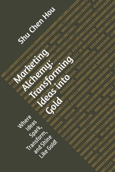 Paperback Marketing Alchemy: Transforming Ideas into Gold: Where Ideas Spark, Transform, and Shine Like Gold! Book