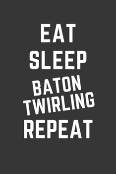 Paperback Eat Sleep Baton Twirling Repeat Notebook: Gift For Baton Twirling Lover, Lined Journal, 120 Pages, 6 x 9, Matte Finish Book