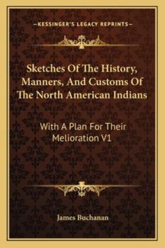 Paperback Sketches Of The History, Manners, And Customs Of The North American Indians: With A Plan For Their Melioration V1 Book