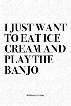 Paperback I Just Want To Eat Ice Cream And Play The Banjo: A 6x9 Inch Diary Notebook Journal With A Bold Text Font Slogan On A Matte Cover and 120 Blank Lined P Book