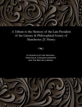 A Tribute to the Memory of the Late President of the Literary & Philosophical Society of Manchester. [t. Henry