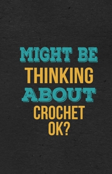Might Be Thinking About Crochet Ok? A5 Lined Notebook: Funny Hobby Skill Recreation Graphic For Leisure Sideline Interest. Unique Blank Composition Scrapbook Great Office School Writing Note Taking