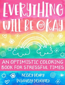 Paperback Everything Will Be Okay: An Optimistic Coloring Book For Stressful Times Book