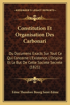 Paperback Constitution Et Organisation Des Carbonari: Ou Documens Exacts Sur Tout Ce Qui Concerne L'Existence, L'Origine Et Le But De Cette Societe Secrete (182 [French] Book