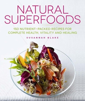 Paperback Natural Superfoods: 150 Nutrient-Packed Recipes for Complete Health, Vitality and Healing Book