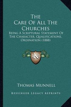 Paperback The Care Of All The Churches: Being A Scriptural Statement Of The Character, Qualifications, Ordination (1888) Book