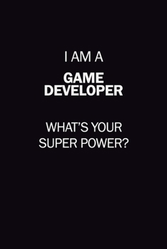 I Am A Game Developer, What's Your Super Power?: 6X9 120 pages Career  Notebook Unlined  Writing Journal