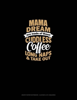 Mama Dreams Are Made Of These: Cuddles Coffee Long Naps & Take Out: Graph Paper Notebook - 0.25 Inch (1/4) Squares