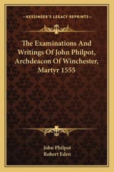Paperback The Examinations And Writings Of John Philpot, Archdeacon Of Winchester, Martyr 1555 Book