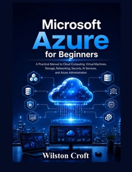 Paperback Microsoft Azure for Beginners: A Practical Manual to Cloud Computing, Virtual Machines, Storage, Networking, Security, AI Services, and Azure Administ Book