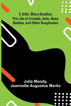 Little Busybodies: The Life of Crickets, Ants, Bees, Beetles, and Other Busybodies