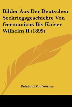 Paperback Bilder Aus Der Deutschen Seekriegsgeschichte Von Germanicus Bis Kaiser Wilhelm II (1899) [German] Book