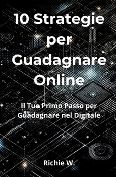 10 Strategie per Guadagnare Online: Il tuo Primo Passo per Creare Reddito nel Digitale (Italian Edition)