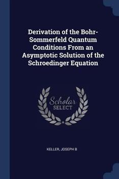 Paperback Derivation of the Bohr-Sommerfeld Quantum Conditions From an Asymptotic Solution of the Schroedinger Equation Book