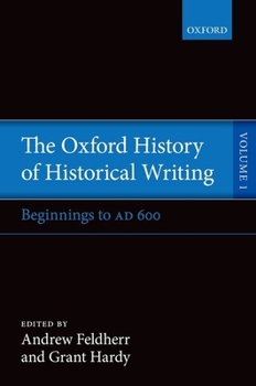 The Oxford History of Historical Writing, Vol. 1: Beginnings to AD 600 - Book #1 of the Oxford History of Historical Writing