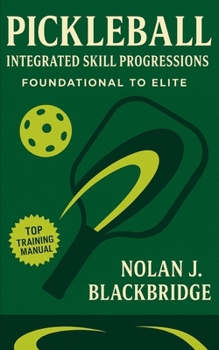 Pickleball Integrated Skill Progressions: Foundational to Elite: Master Every Phase of Pickleball: From Foundational Mechanics to Elite Game Patterns, Pressure Drills, and Competitive Routines