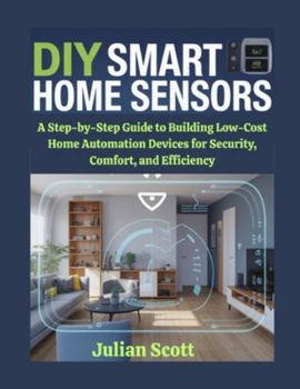 Paperback DIY Smart Home Sensors: A Step-by-Step Guide to Building Low-Cost Home Automation Devices for Security, Comfort, and Efficiency Book