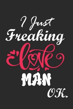 I Just Freaking Love man Ok Notebook:: 100 Blank Lined Pages - (6 x 9) Journal With Funny man  Cute Gift Idea For man Lover