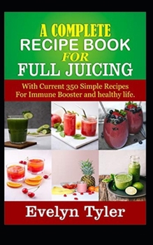 Paperback A complete Recipe Book for Full Juicing: With Current 350 Simple Recipes For Immune Booster and healthy life Book