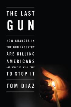 Hardcover The Last Gun: How Changes in the Gun Industry Are Killing Americans and What It Will Take to Stop It Book