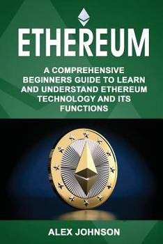 Paperback Ethereum: A Comprehensive Beginner's Guide to Learn and Understand Ethereum Technology and its Functions Book