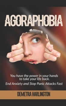 AGORAPHOBIA: You have the power in your hands to take your life back - End Anxiety and Stop Panic Attacks Fast