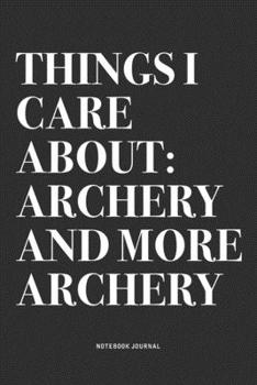 Paperback Things I Care About: Archery And More Archery: A 6x9 Inch Notebook Diary Journal With A Bold Text Font Slogan On A Matte Cover and 120 Blan Book