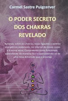 O PODER SECRETO DOS CHAKRAS REVELADO: Aprenda sobre os Chakras, essas ligações a centros energéticos poderosos, no interior do nosso corpo e à nossa ... de maneira fácil.