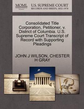 Paperback Consolidated Title Corporation, Petitioner, V. District of Columbia. U.S. Supreme Court Transcript of Record with Supporting Pleadings Book