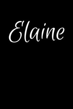 Elaine: Notebook Journal for Women or Girl with the name Elaine - Beautiful Elegant Bold & Personalized Gift - Perfect for Leaving Coworker Boss Teacher Daughter Wife Grandma Mum for Birthday Wedding 