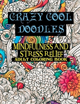 Crazy Cool Doodles: Mindfulness and Stress Relief Adult Coloring Book.