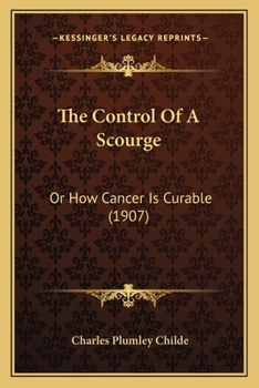 Paperback The Control Of A Scourge: Or How Cancer Is Curable (1907) Book