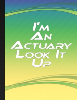 I'm An Actuary Look It Up: Custom Notebook Actuary Graduate Actuary Christmas Gift Humor Funny Quote Journal For Actuary