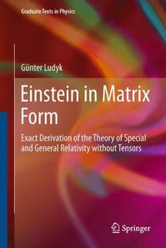 Hardcover Einstein in Matrix Form: Exact Derivation of the Theory of Special and General Relativity Without Tensors Book