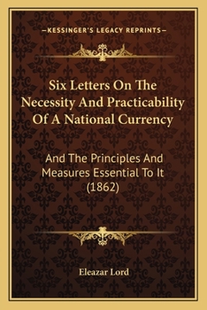 Paperback Six Letters On The Necessity And Practicability Of A National Currency: And The Principles And Measures Essential To It (1862) Book