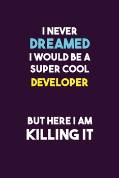 I Never Dreamed I would Be A Super Cool Developer But Here I Am Killing It: 6X9 120 pages Career  Notebook Unlined  Writing Journal