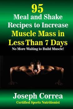 Paperback 95 Meal and Shake Recipes to Increase Muscle Mass in Less Than 7 Days: No More Waiting to Build Muscle! Book