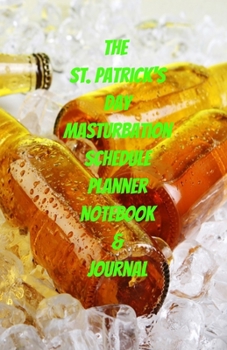 The St. Patrick's Day Masturbation Schedule Planner Notebook & Journal: The Perfect Gift Idea Adult Gag Prank Gifts Novelty Joke Stocking Stuffer Ideas 5.5x8.5 College Ruled White Paper Glossy Cover