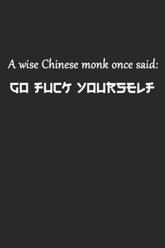 A Wise Chinese Monk Once Said Go Fuck Yourself: Ein Weiser Chinese Sagte Mal... Notizbuch / Tagebuch / Heft mit Blanko Seiten. Notizheft mit Weißen ... Planer für Termine oder To-Do-Liste.