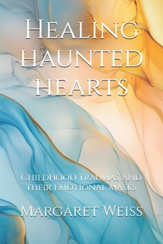 Paperback Healing haunted hearts: Childhood traumas and their emotional masks Book