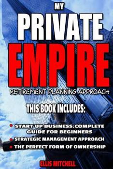 Paperback My Private Empire: Retirement Planning Approach: This Book Includes: Start Up Business: Complete Guide For Beginners, Strategic Managemen Book