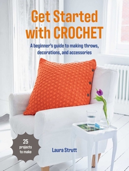 Get Started with Crochet : 25 Projects to Make: a Beginner's Guide to Making Throws, Decorations, and Accessories