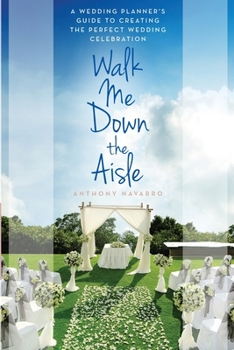 Walk Me Down the Aisle: A Wedding Planner's Guide to Creating the Perfect Wedding Celebration