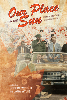 Hardcover Our Place in the Sun: Canada and Cuba in the Castro Era Book