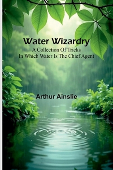 Paperback Water Wizardry: A Collection Of Tricks In Which Water Is The Chief Agent Book